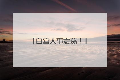 白宫人事震荡！
