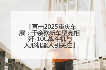 直击2025重庆车展：千余款新车型亮相 歼-10C战斗机与人形机器人引关注