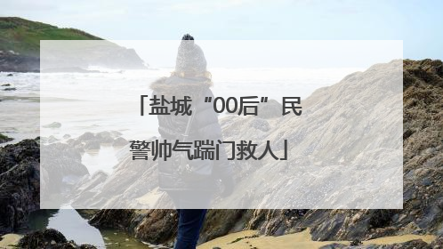 盐城“00后”民警帅气踹门救人