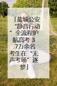 盐城公安“静音行动”全流程护航高考 3.7万余名考生在“无声考场”逐梦