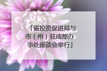 省投资促进局与市（州）驻成都办事处座谈会举行