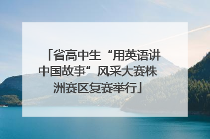 省高中生“用英语讲中国故事”风采大赛株洲赛区复赛举行