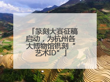 篆刻大赛征稿启动，为杭州各大博物馆镌刻“艺术ID”