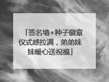 签名墙+种子徽章仪式感拉满，弟弟妹妹暖心送祝福