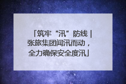 筑牢“汛”防线｜张旅集团闻汛而动，全力确保安全度汛