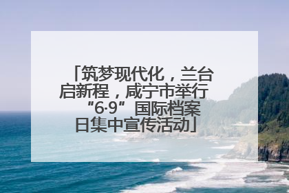 筑梦现代化，兰台启新程，咸宁市举行“6·9”国际档案日集中宣传活动