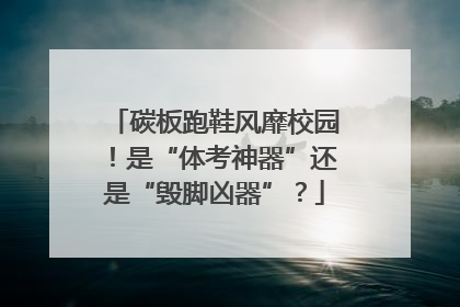 碳板跑鞋风靡校园！是“体考神器”还是“毁脚凶器”？