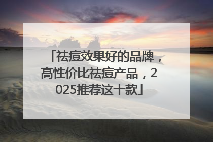 祛痘效果好的品牌，高性价比祛痘产品，2025推荐这十款