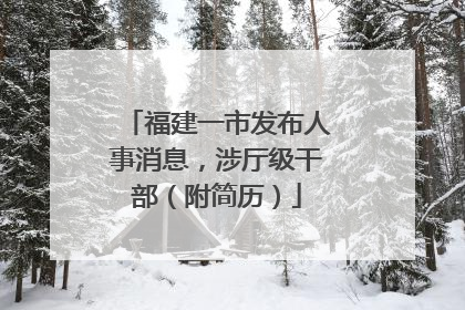 福建一市发布人事消息，涉厅级干部（附简历）