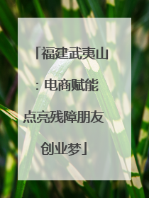 福建武夷山：电商赋能 点亮残障朋友创业梦