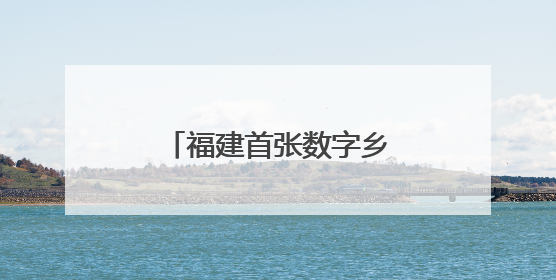 福建首张数字乡村数据知识产权登记证书落地莆田