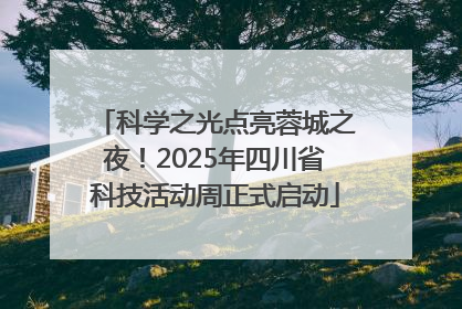 科学之光点亮蓉城之夜！2025年四川省科技活动周正式启动