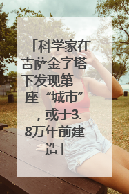 科学家在吉萨金字塔下发现第二座“城市”，或于3.8万年前建造