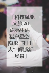 科技赋能文旅 AI点亮生活 猎户星空：隐形“打工人”解锁新场景