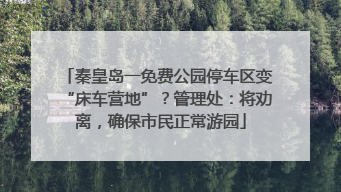 秦皇岛一免费公园停车区变“床车营地”？管理处：将劝离，确保市民正常游园