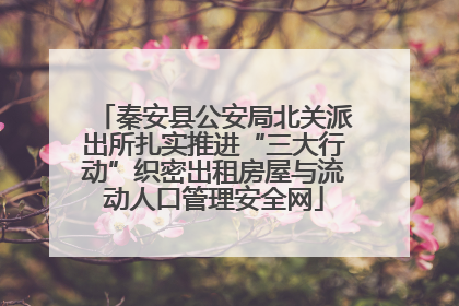秦安县公安局北关派出所扎实推进“三大行动”织密出租房屋与流动人口管理安全网