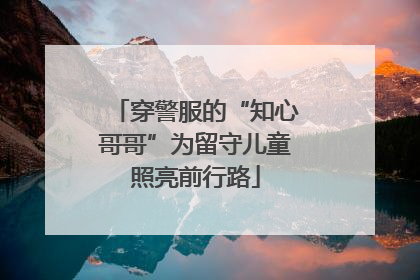 穿警服的“知心哥哥”为留守儿童照亮前行路