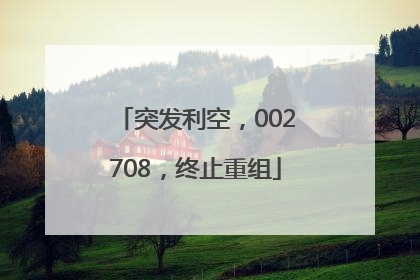 突发利空，002708，终止重组