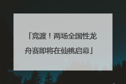 竞渡！两场全国性龙舟赛即将在仙桃启幕