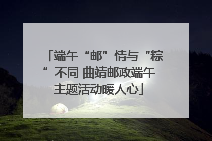 端午“邮”情与“粽”不同 曲靖邮政端午主题活动暖人心