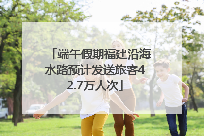 端午假期福建沿海水路预计发送旅客42.7万人次