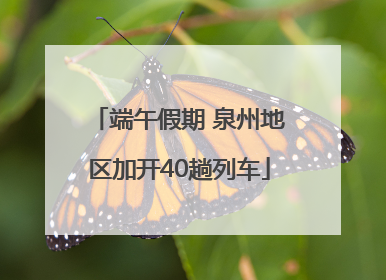 端午假期 泉州地区加开40趟列车