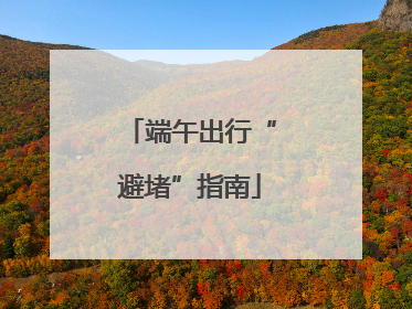 端午出行“避堵”指南
