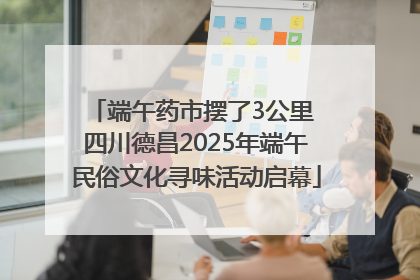 端午药市摆了3公里 四川德昌2025年端午民俗文化寻味活动启幕
