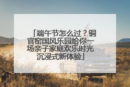 端午节怎么过？铜官窑国风乐园给你一场亲子家庭欢乐时光沉浸式新体验