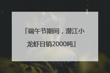 端午节期间，潜江小龙虾日销2000吨