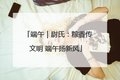端午｜尉氏：粽香传文明 端午扬新风