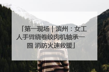 第一现场｜滨州：女工人手臂绕卷绞肉机轴承一圈 消防火速救援