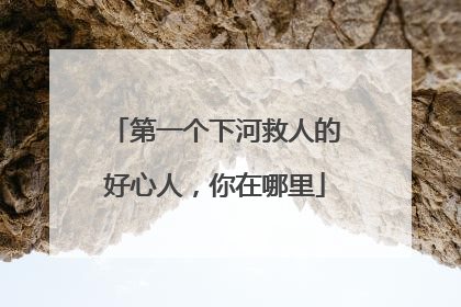 第一个下河救人的好心人，你在哪里