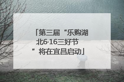 第三届“乐购湖北6·16三好节”将在宜昌启动