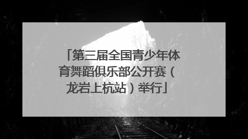 第三届全国青少年体育舞蹈俱乐部公开赛（龙岩上杭站）举行