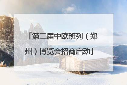 第二届中欧班列（郑州）博览会招商启动