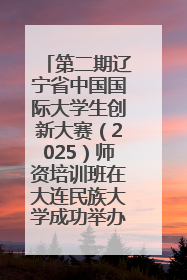 第二期辽宁省中国国际大学生创新大赛（2025）师资培训班在大连民族大学成功举办