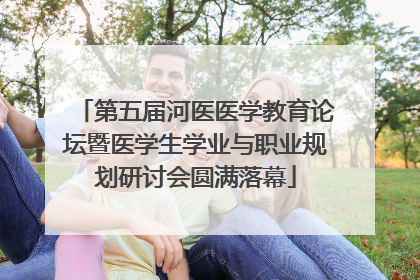 第五届河医医学教育论坛暨医学生学业与职业规划研讨会圆满落幕