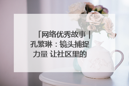 网络优秀故事｜孔繁琳：镜头捕捉力量 让社区里的温暖“被看见”