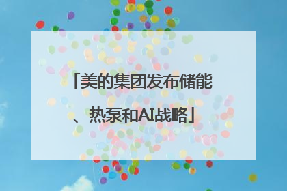 美的集团发布储能、热泵和AI战略
