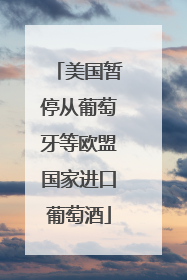 美国暂停从葡萄牙等欧盟国家进口葡萄酒