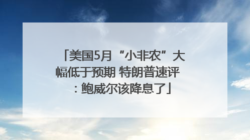 美国5月“小非农”大幅低于预期 特朗普速评：鲍威尔该降息了