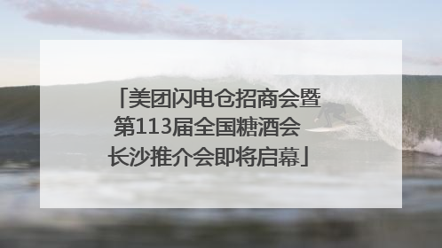 美团闪电仓招商会暨第113届全国糖酒会长沙推介会即将启幕