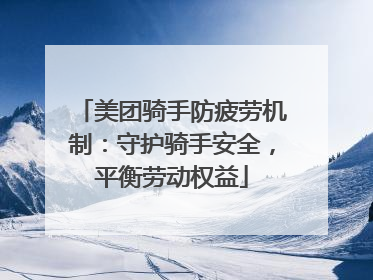美团骑手防疲劳机制：守护骑手安全，平衡劳动权益