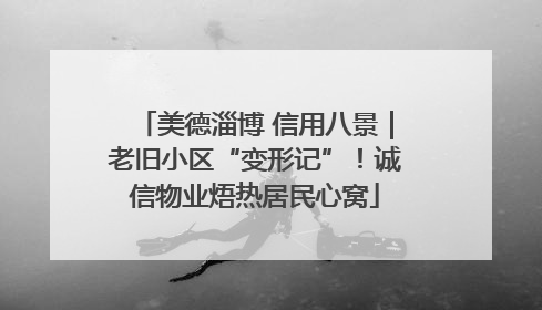 美德淄博 信用八景｜老旧小区“变形记”！诚信物业焐热居民心窝