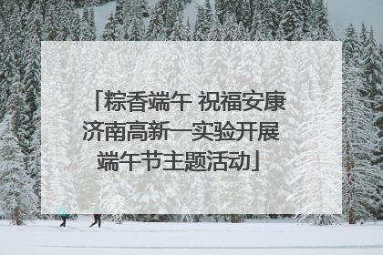 粽香端午 祝福安康 济南高新一实验开展端午节主题活动