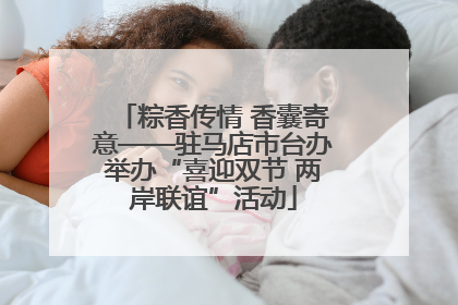 粽香传情 香囊寄意——驻马店市台办举办“喜迎双节 两岸联谊”活动