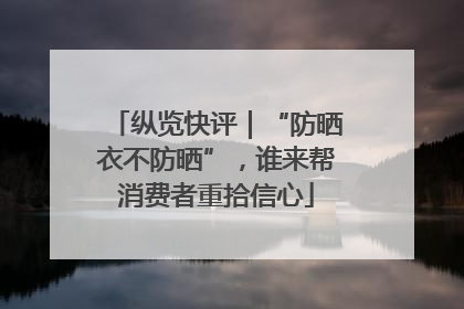 纵览快评｜“防晒衣不防晒”，谁来帮消费者重拾信心