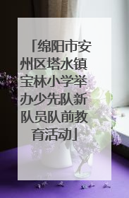 绵阳市安州区塔水镇宝林小学举办少先队新队员队前教育活动