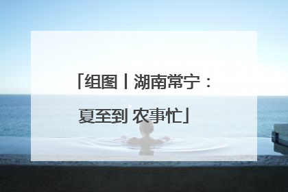 组图丨湖南常宁：夏至到 农事忙